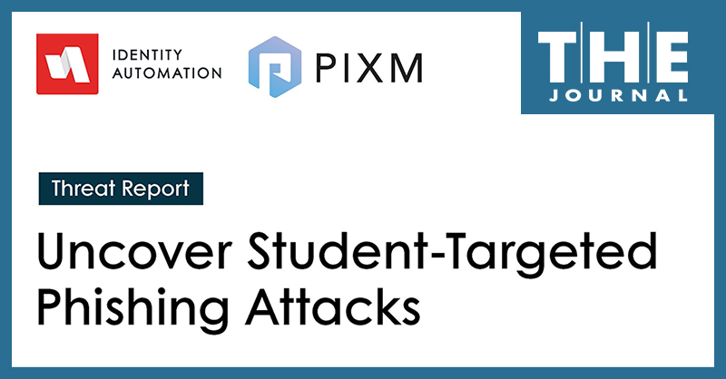 image text reads Threat Report Uncover Student-Targeted Phishing Attacks with Identity Automation logo and PIXM logo